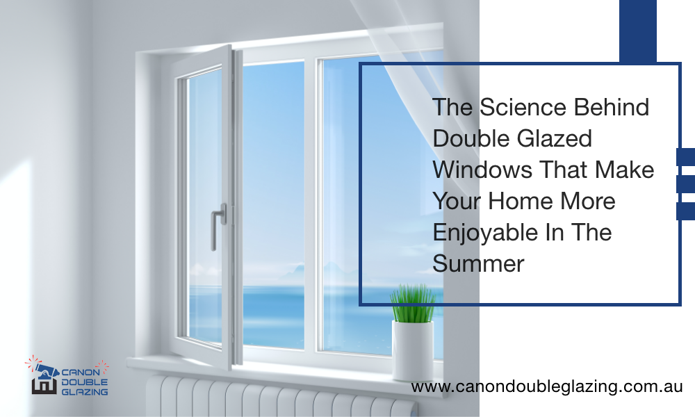 The Science Behind Double Glazed Windows That Make Your Home More Enjoyable In The Summer | Canon Double Glazing